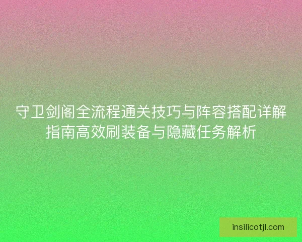 守卫剑阁全流程通关技巧与阵容搭配详解指南高效刷装备与隐藏任务解析