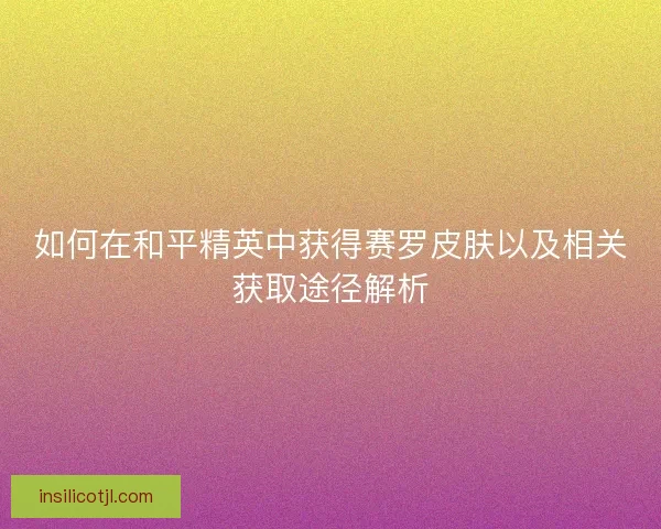 如何在和平精英中获得赛罗皮肤以及相关获取途径解析