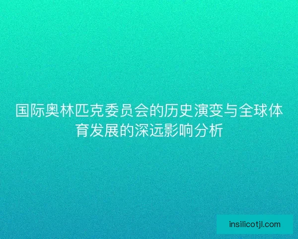 国际奥林匹克委员会的历史演变与全球体育发展的深远影响分析