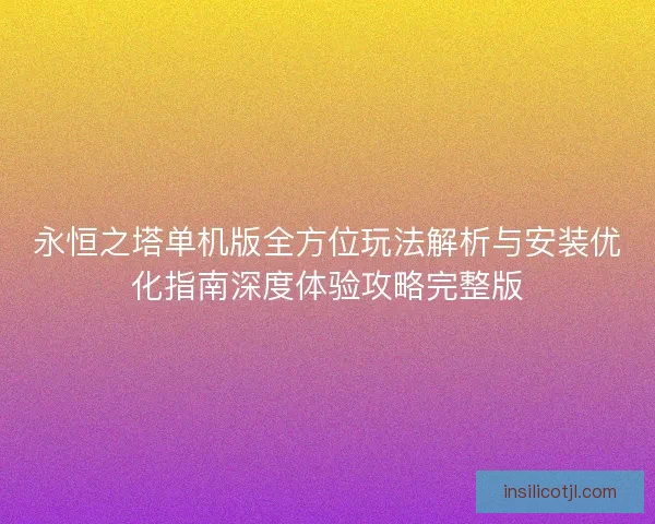 永恒之塔单机版全方位玩法解析与安装优化指南深度体验攻略完整版