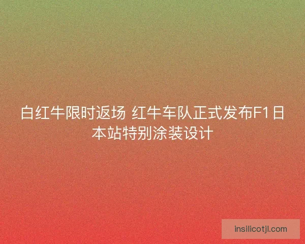 白红牛限时返场 红牛车队正式发布F1日本站特别涂装设计