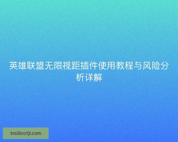 英雄联盟无限视距插件使用教程与风险分析详解