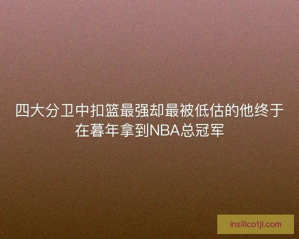 四大分卫中扣篮最强却最被低估的他终于在暮年拿到NBA总冠军