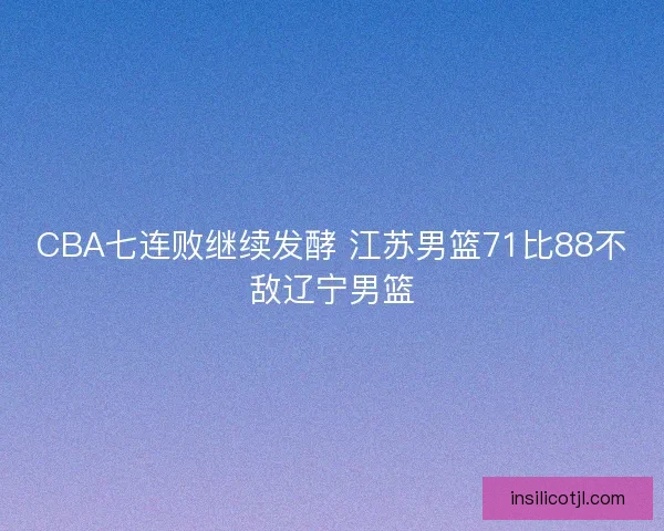 CBA七连败继续发酵 江苏男篮71比88不敌辽宁男篮