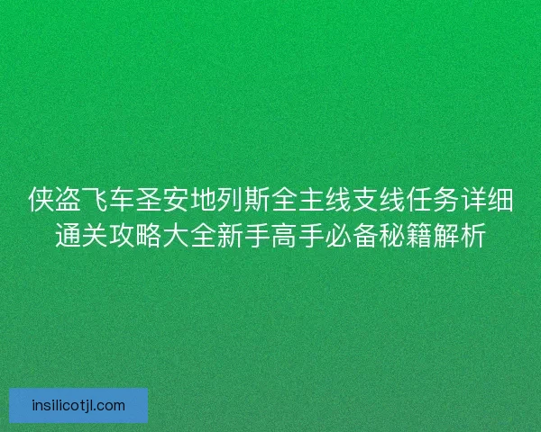 侠盗飞车圣安地列斯全主线支线任务详细通关攻略大全新手高手必备秘籍解析 侠盗飞车圣安地列斯全主线支线任务详细通关攻略大全新手高手必备秘籍解析