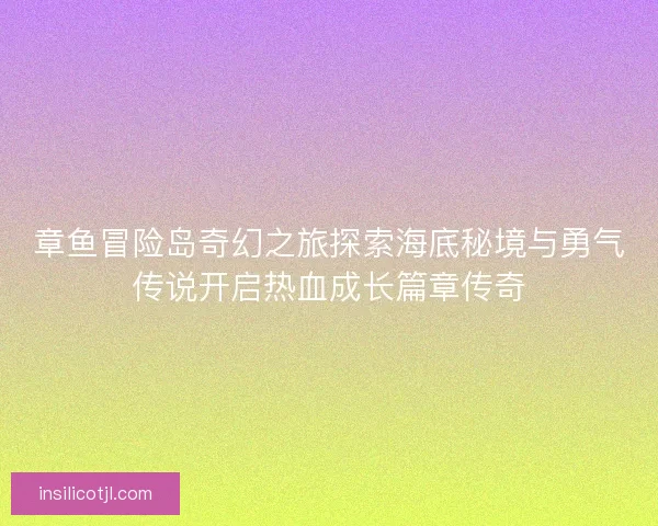 章鱼冒险岛奇幻之旅探索海底秘境与勇气传说开启热血成长篇章传奇 章鱼冒险岛奇幻之旅探索海底秘境与勇气传说开启热血成长篇章传奇