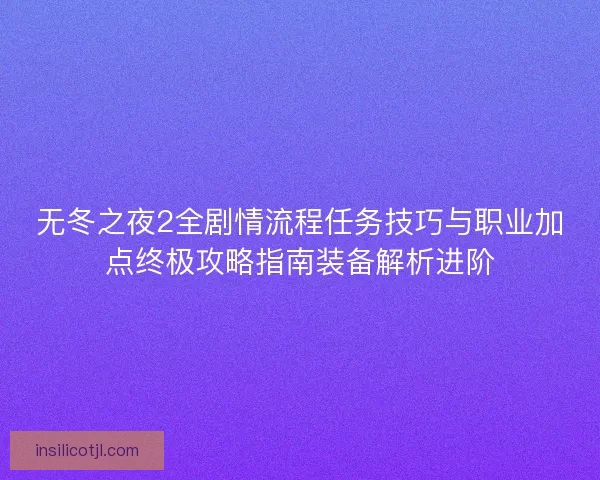无冬之夜2全剧情流程任务技巧与职业加点终极攻略指南装备解析进阶