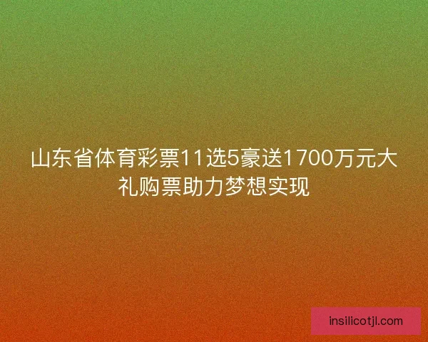 山东省体育彩票11选5豪送1700万元大礼购票助力梦想实现