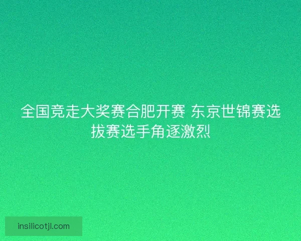 全国竞走大奖赛合肥开赛 东京世锦赛选拔赛选手角逐激烈