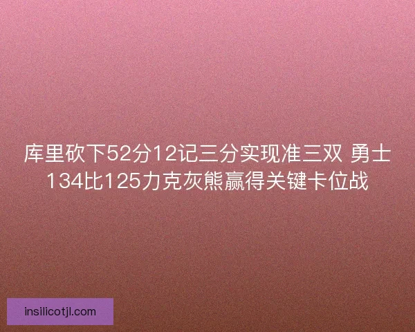 库里砍下52分12记三分实现准三双 勇士134比125力克灰熊赢得关键卡位战